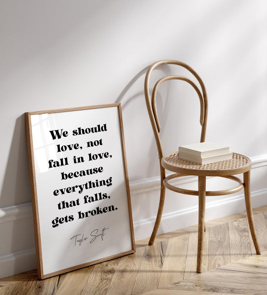 Taylor Swift quote - We should love, not fall in love, because everything that falls, gets broken framed print