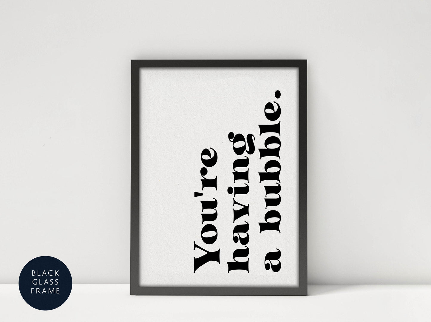 A framed poster with the text &quot;You&#39;re having a bubble&quot; in a black and white design.