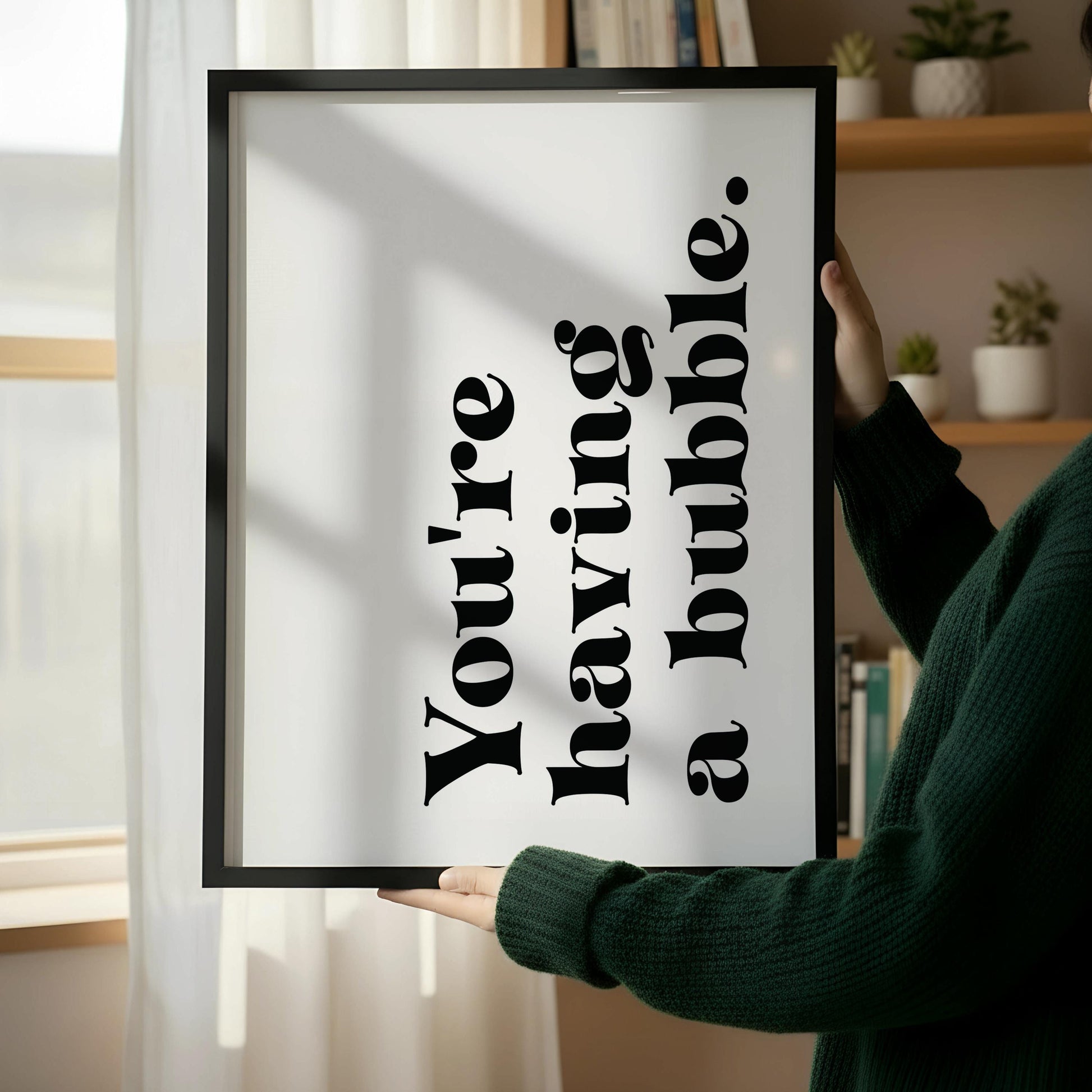 a framed print with the text "You're having a bubble" in a bold, black font.