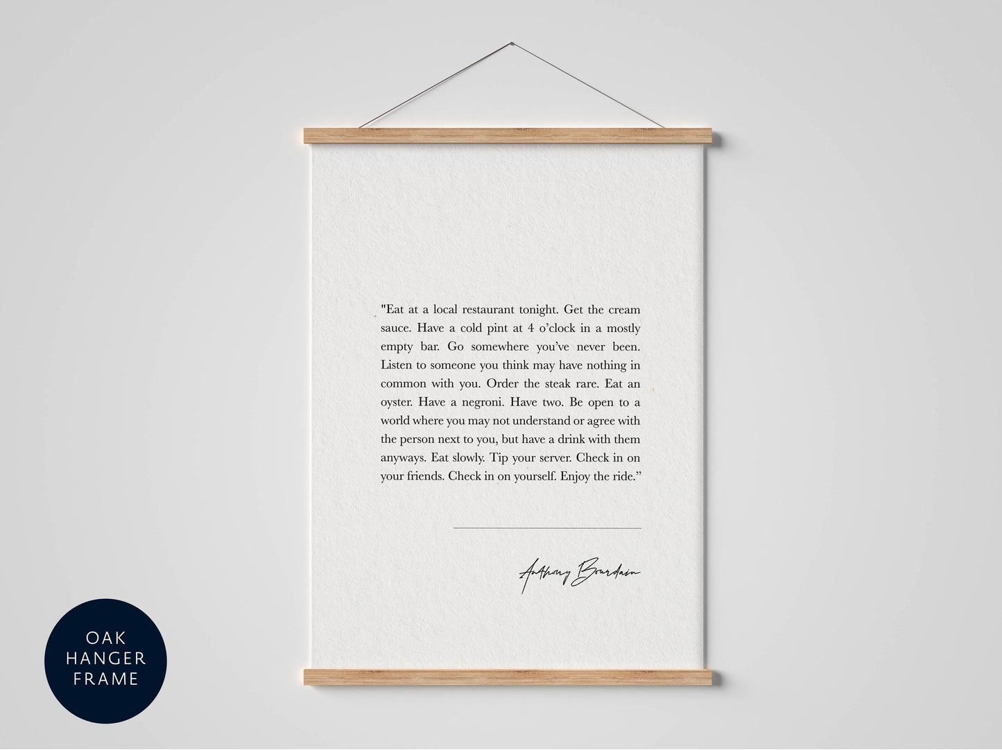 a framed quote by Anthony Bourke, which reads: "Eat at a local restaurant tonight. Get the cream on your coffee. There is a cold part at o'clock in a most empty bar. Go somewhere you've never been. Listen to someone you think may have something in common. Order the steak. Have a nasty. Be open to a world where you may not understand or agree with the person next to you. Have a drink with them. Enjoy it quickly. Tip your server. Check in on your friends. Enjoy the ride."