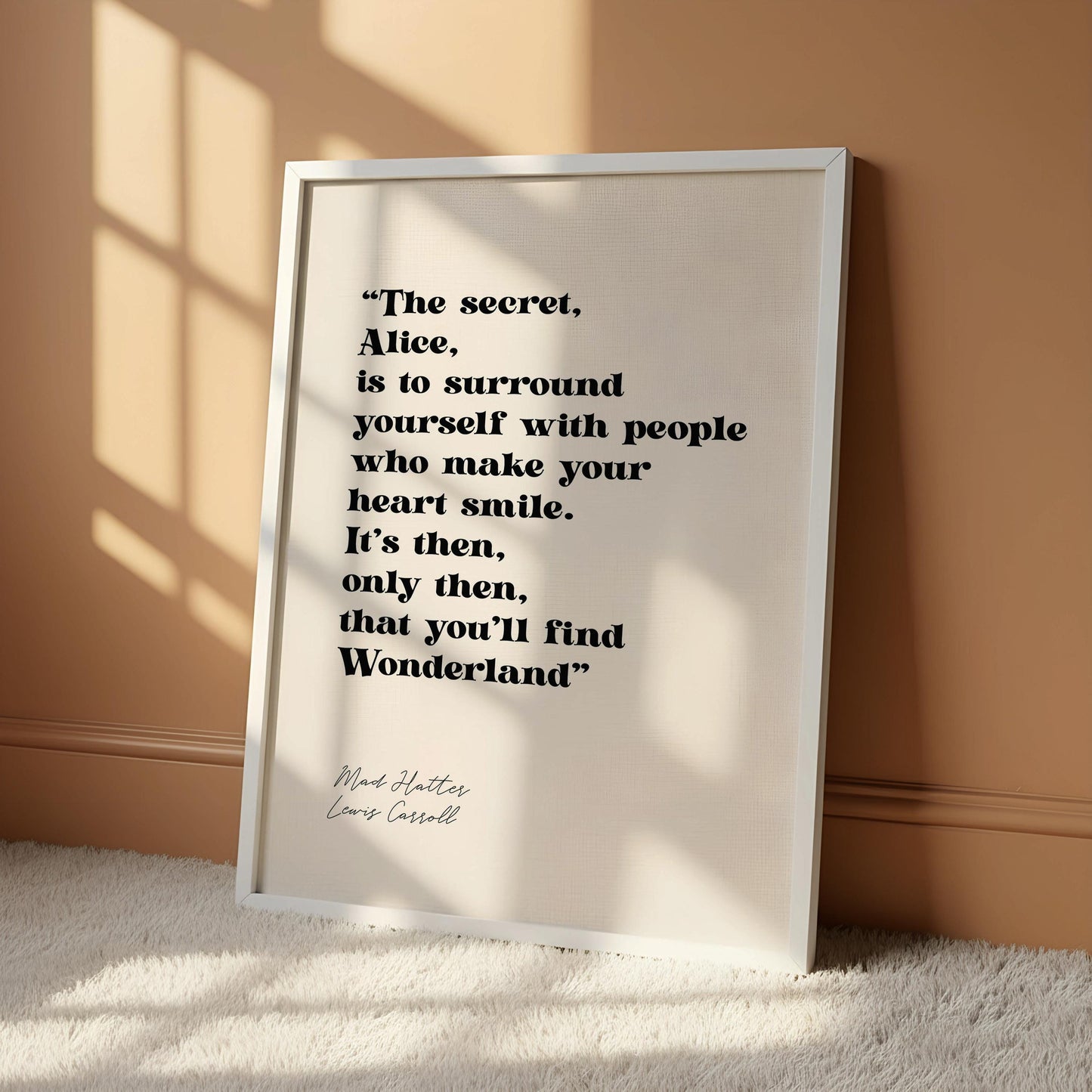 a quote from the book "Alice in Wonderland" by Lewis Carroll, which reads: "The secret, Alice, is to surround yourself with people who make your heart smile. It's then, only then, that you'll find Wonderland".
