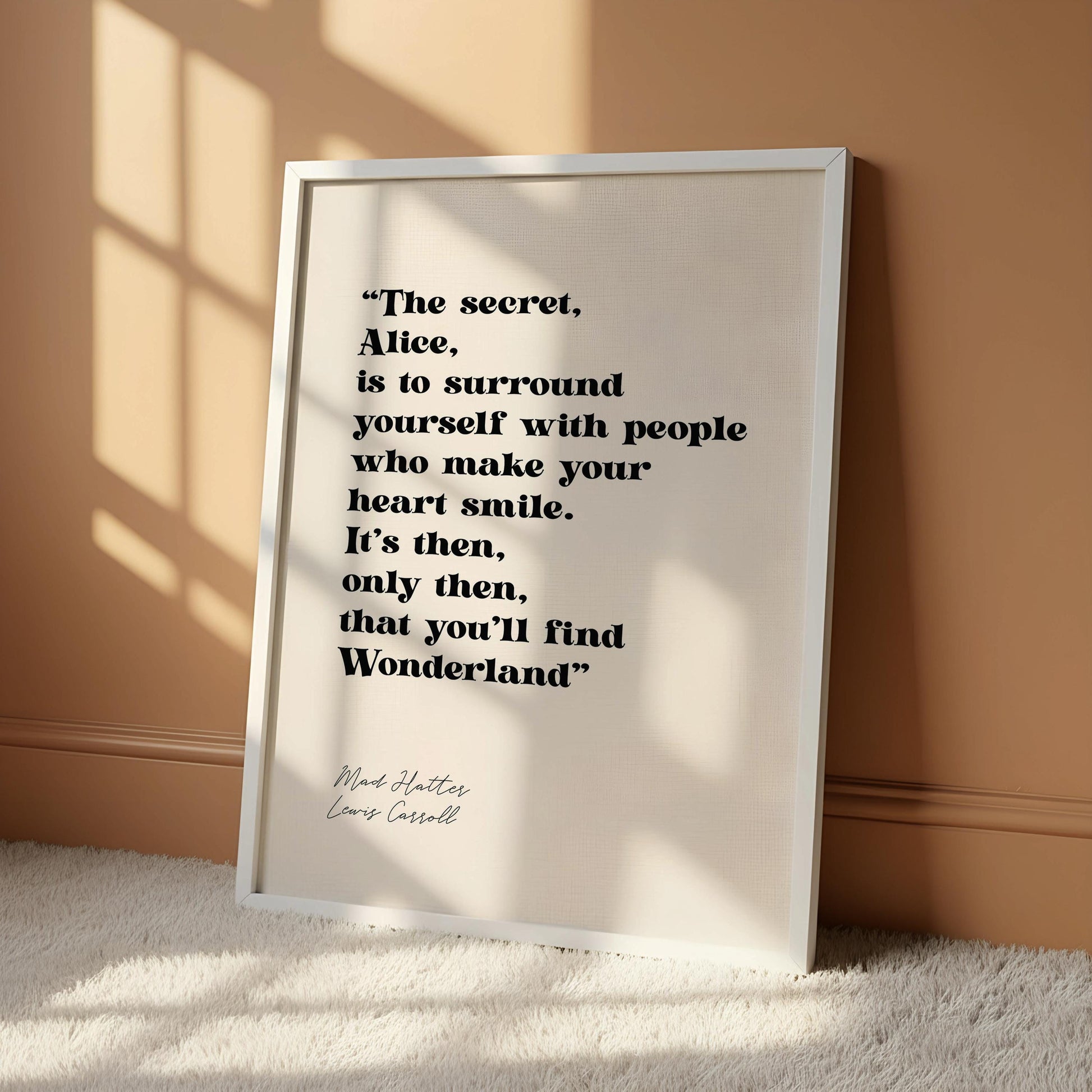 a quote from the book "Alice in Wonderland" by Lewis Carroll, which reads: "The secret, Alice, is to surround yourself with people who make your heart smile. It's then, only then, that you'll find Wonderland".