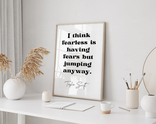 Taylor Swift quote - I think fearless is having fears but jumping anyway framed print